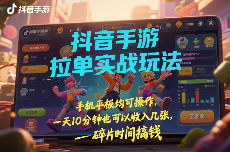 抖音手游拉单实战玩法，手机平板均可操作，一天10分钟也可以收入几张，碎片时间搞钱【揭秘】-选优云网创