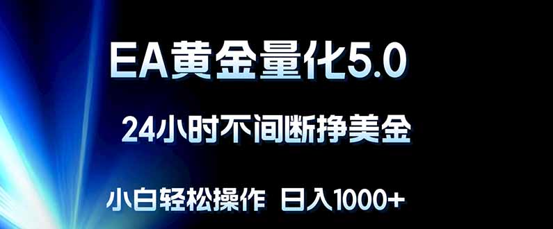 EA黄金量化5.0，24小时不间断挣美金，小白轻松上手，日入1000+-选优云网创