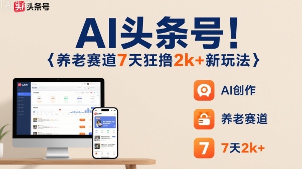 AI头条号，7天狂撸2k+，做养老赛道，新风口新玩法-选优云网创