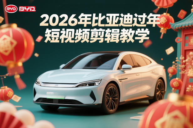 比亚迪过年短视频剪辑教学，车企短视频过年剪辑方案-选优云网创