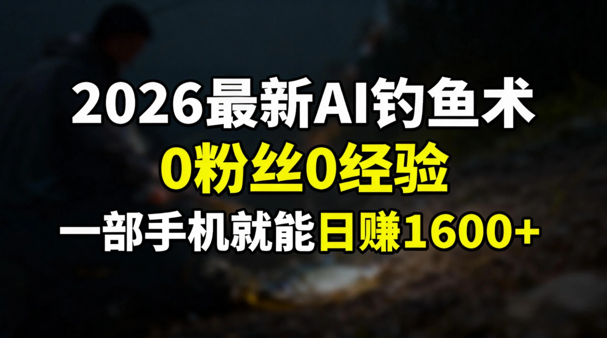 2026最新AI钓鱼术:0粉丝0经验，一部手机就能开启赚钱模式-选优云网创