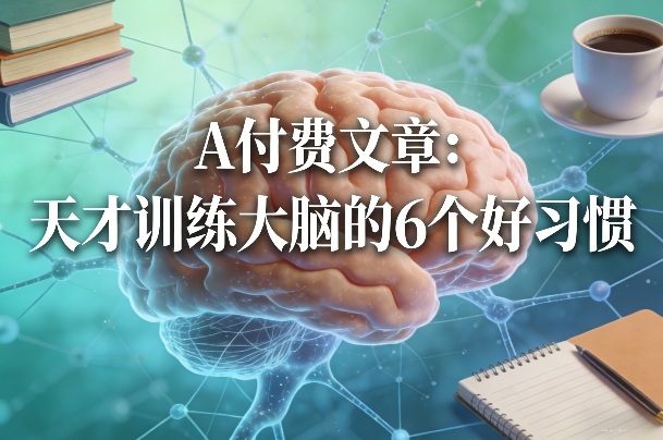 付费文章：天才训练大脑的6个好习惯-选优云网创