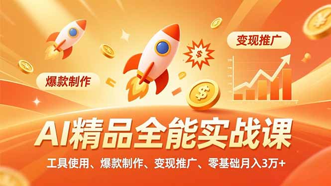 AI 精品全能实战课，工具使用、爆款制作、变现推广，零基础月入3万+-选优云网创