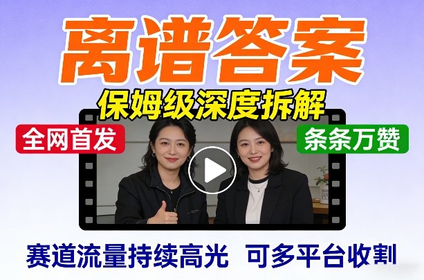 全网首发短视频【离谱答案】保姆级深度拆解，制作简单条条万赞，赛道流量持续高光，可多平台收割-选优云网创
