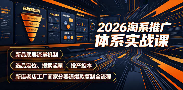 2026淘系推广体系实战课｜新品底层流量机制、选品定位、搜索起量、投产控本、新店老店工厂商家分赛道爆款复制全流程-选优云网创