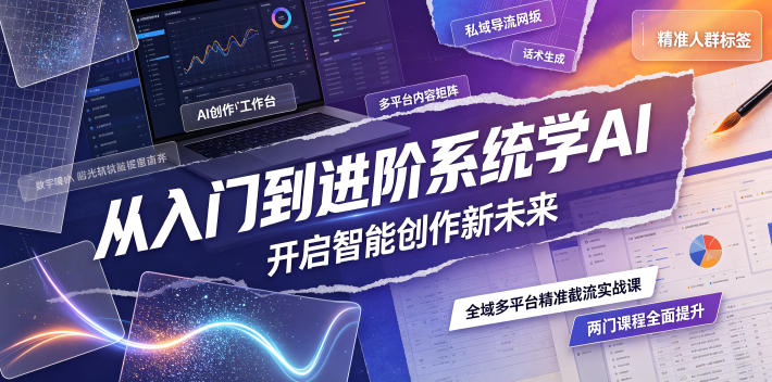 从入门到进阶系统学AI，开启智能创作新未来，两门课程，全面提升你的AI创作能力-选优云网创