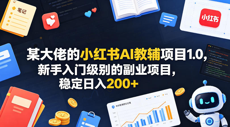 某大佬的小红书AI教辅项目1.0，新手入门级别的副业项目，稳定日入200+-选优云网创