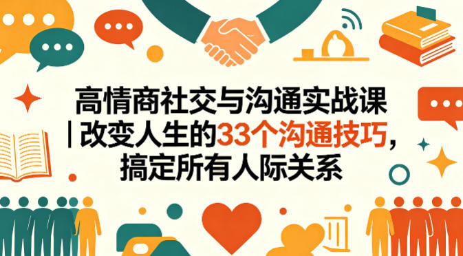 高情商社交与沟通实战课｜改变人生的33个沟通技巧，搞定所有人际关系-选优云网创