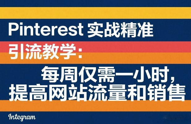 Pinterest实战精准引流教学：每周仅需一小时，提高网站流量和销售-选优云网创