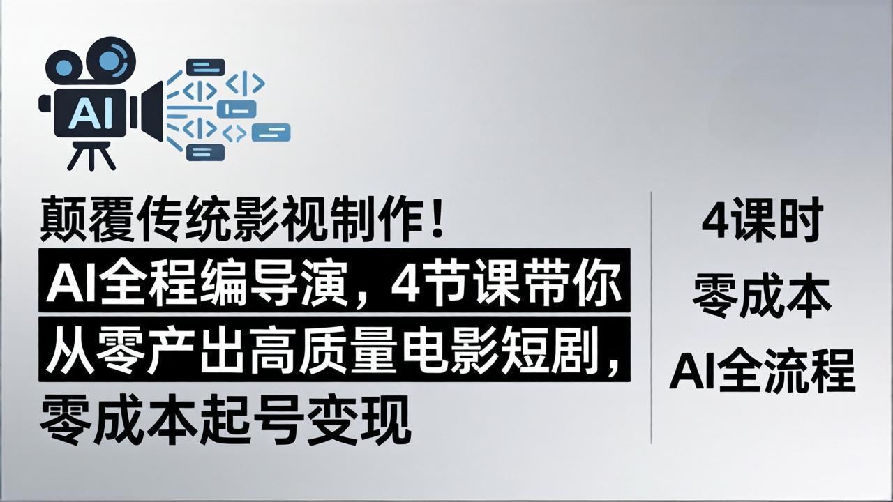 颠覆传统影视制作！AI全程编导演，4节课带你从零产出高质量电影短剧，零成本起号变现-选优云网创