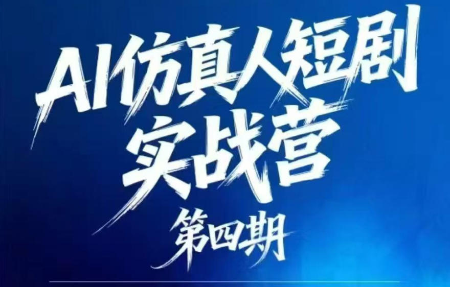 AI仿真人短剧实战营第四期，21天做出第一部AI仿真人短剧，普通人也能入局AI短剧新赛道-选优云网创