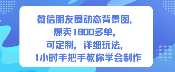微信朋友圈动态背景图，爆卖1800多单，可定制，详细的玩法，1小时手把手教你学会制作【第一期】-选优云网创