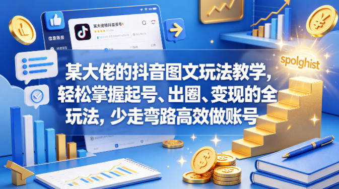 某大佬的抖音图文玩法教学，轻松掌握起号、出圈、变现的全套玩法，少走弯路高效做账号-选优云网创