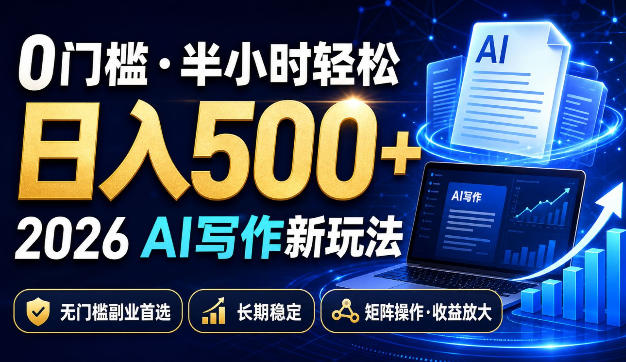 0门槛半小时轻松日入500+，2026AI写作新玩法，无门槛副业首选，长期稳定，矩阵操作收益放大【揭秘】-选优云网创